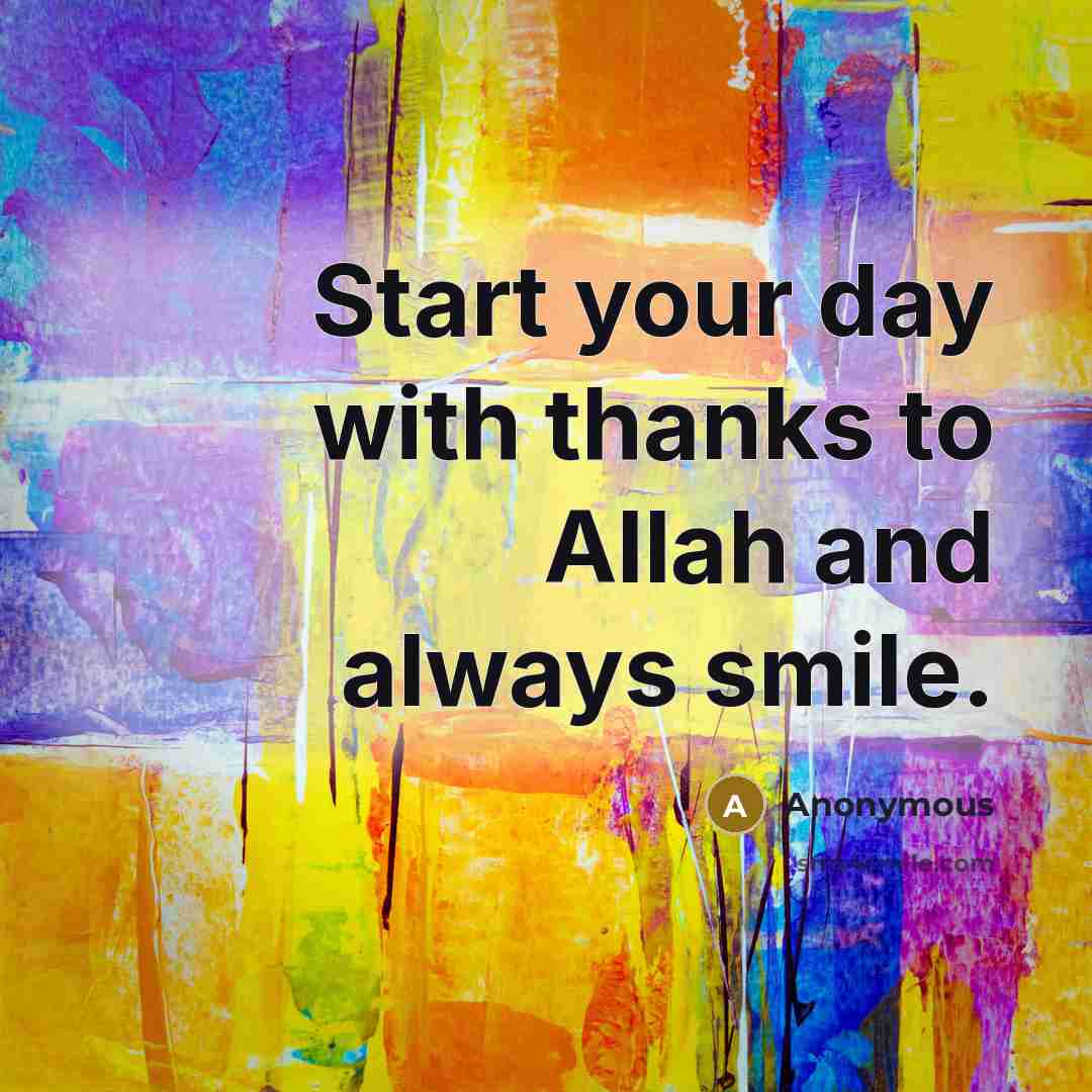 “Start your day with thanks to Allah and always smile.” quote by Anonymous