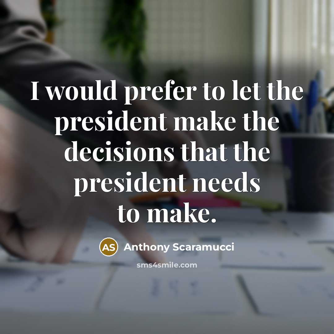 “I would prefer to let the president make the decisions that the president needs to make.” quote by Anthony Scaramucci