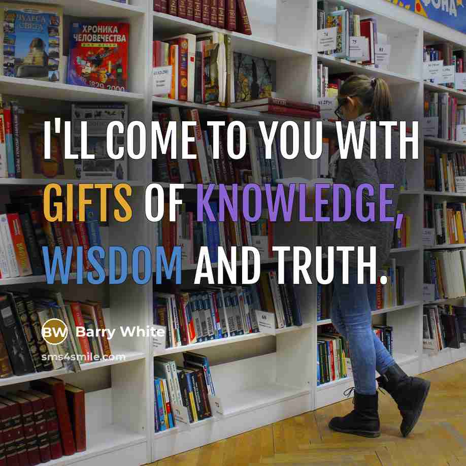 “I'll come to you with gifts of knowledge, wisdom and truth.” quote by Barry White