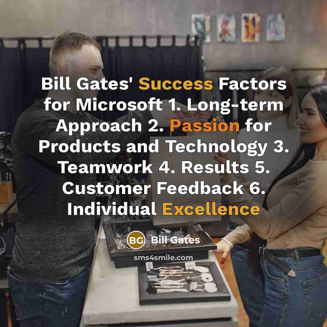 “Bill Gates' Success Factors for Microsoft 1. Long-term Approach 2. Passion for Products and Technology 3. Teamwork 4. Results 5. Customer Feedback 6. Individual Excellence” quote by Bill Gates