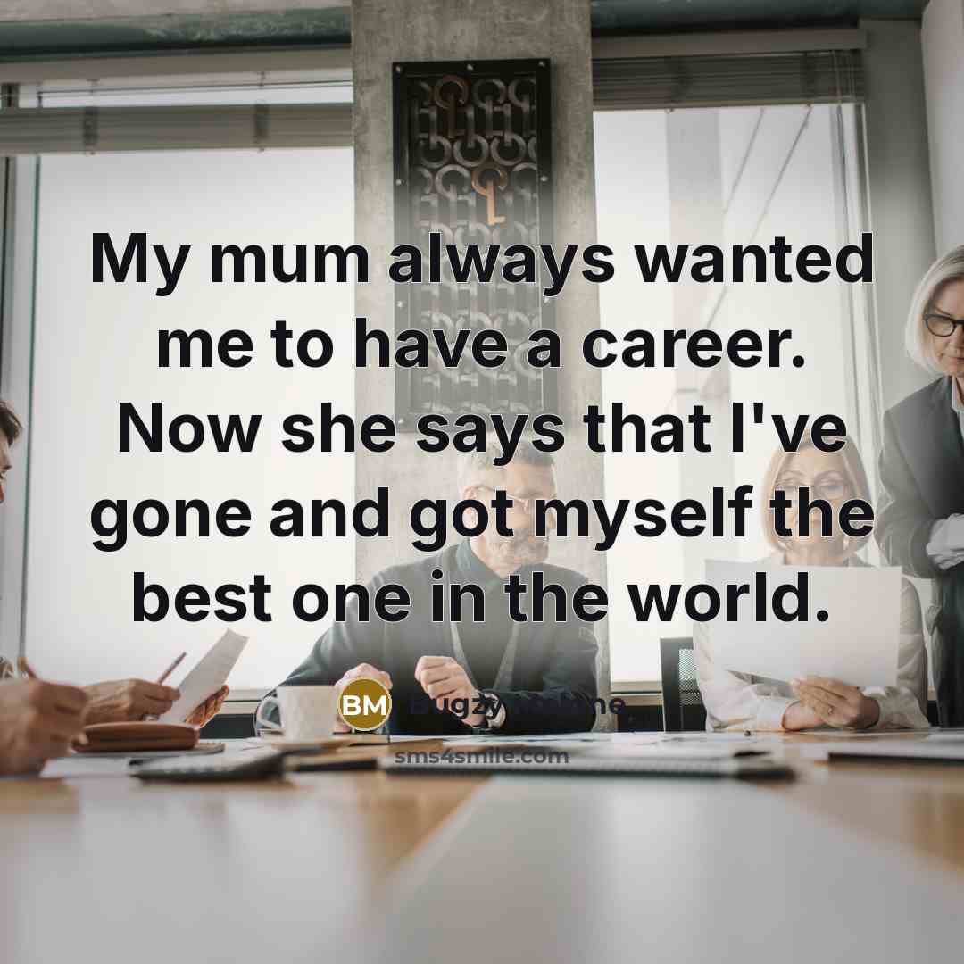 “My mum always wanted me to have a career. Now she says that I've gone and got myself the best one in the world.” quote by Bugzy Malone
