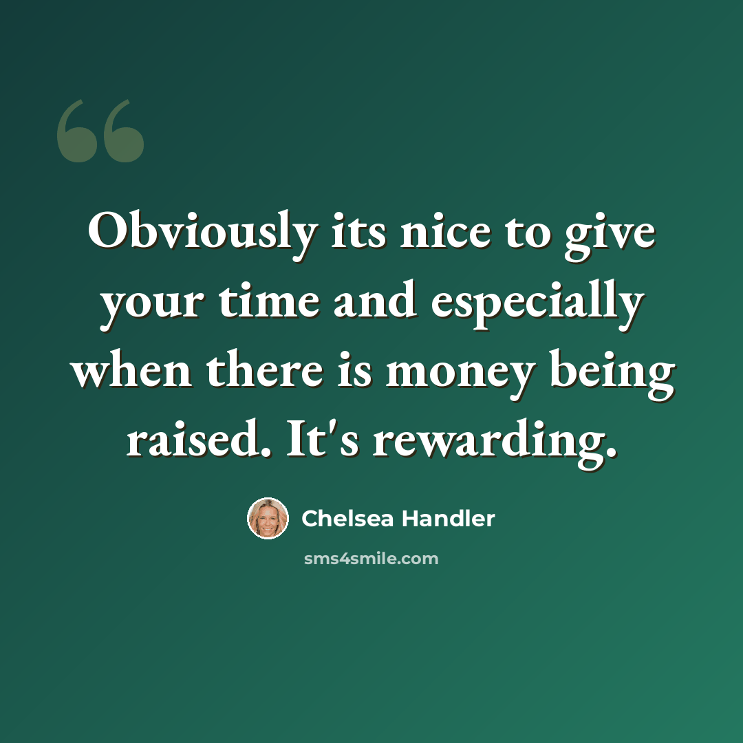 “Obviously its nice to give your time and especially when there is money being raised. It's rewarding.” quote by Chelsea Handler