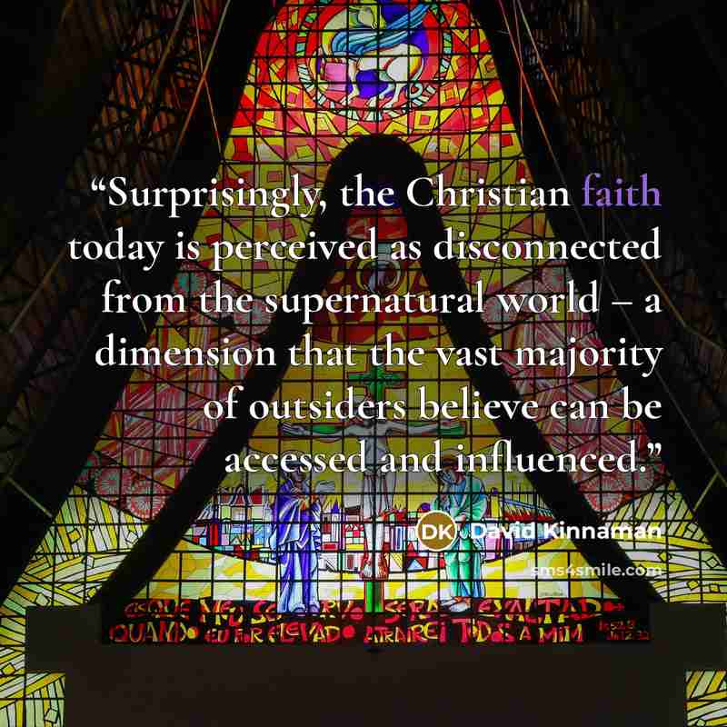 “Surprisingly, the Christian faith today is perceived as disconnected from the supernatural world – a dimension that the vast majority of outsiders believe can be accessed and influenced.” quote by David Kinnaman