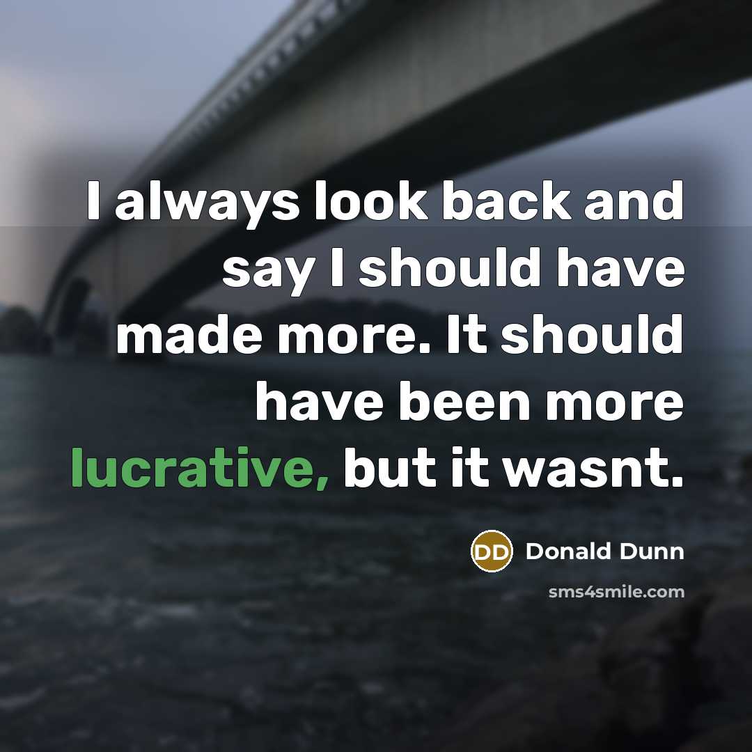“I always look back and say I should have made more. It should have been more lucrative, but it wasnt.” quote by Donald Dunn