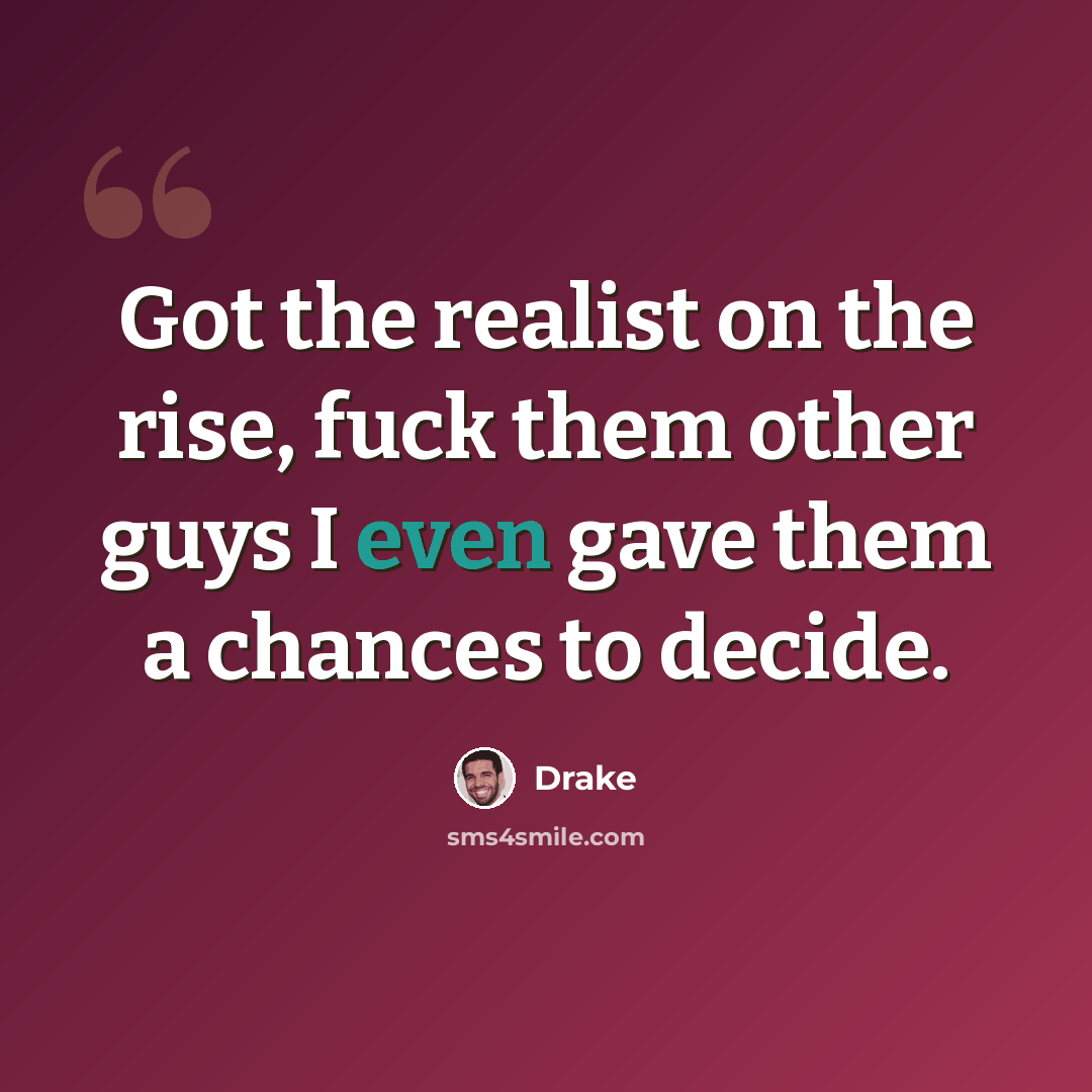 “Got the realist on the rise, fuck them other guys I even gave them a chances to decide.” quote by Drake