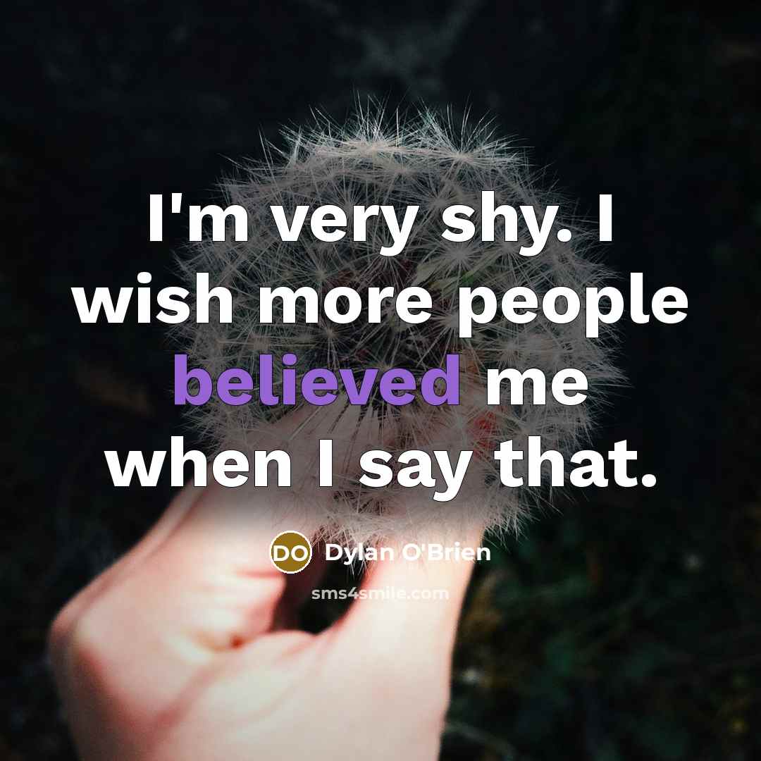 “I'm very shy. I wish more people believed me when I say that.” quote by Dylan O'Brien