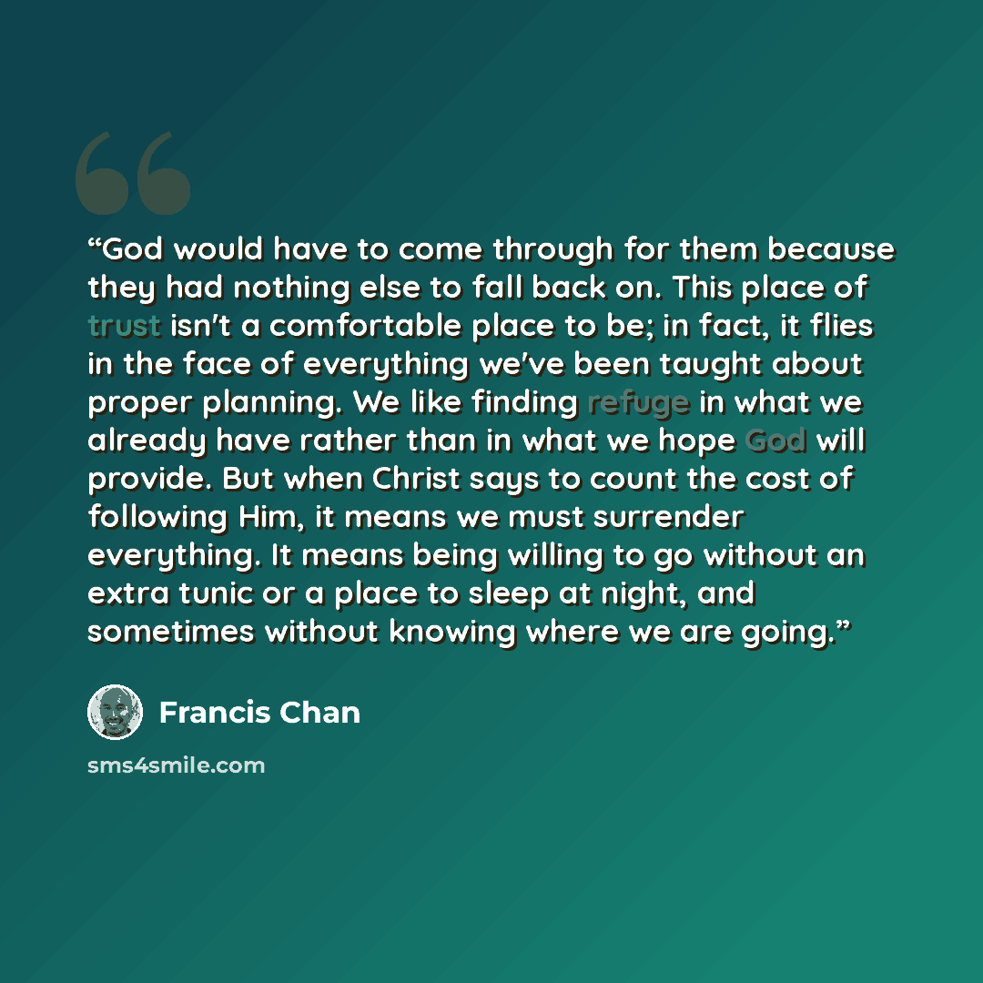 “God would have to come through for them because they had nothing else to fall back on. This place of trust isn't a comfortable place to be; in fact, it flies in the face of everything we've been taught about proper planning. We like finding refuge in what we already have rather than in what we…” quote by Francis Chan