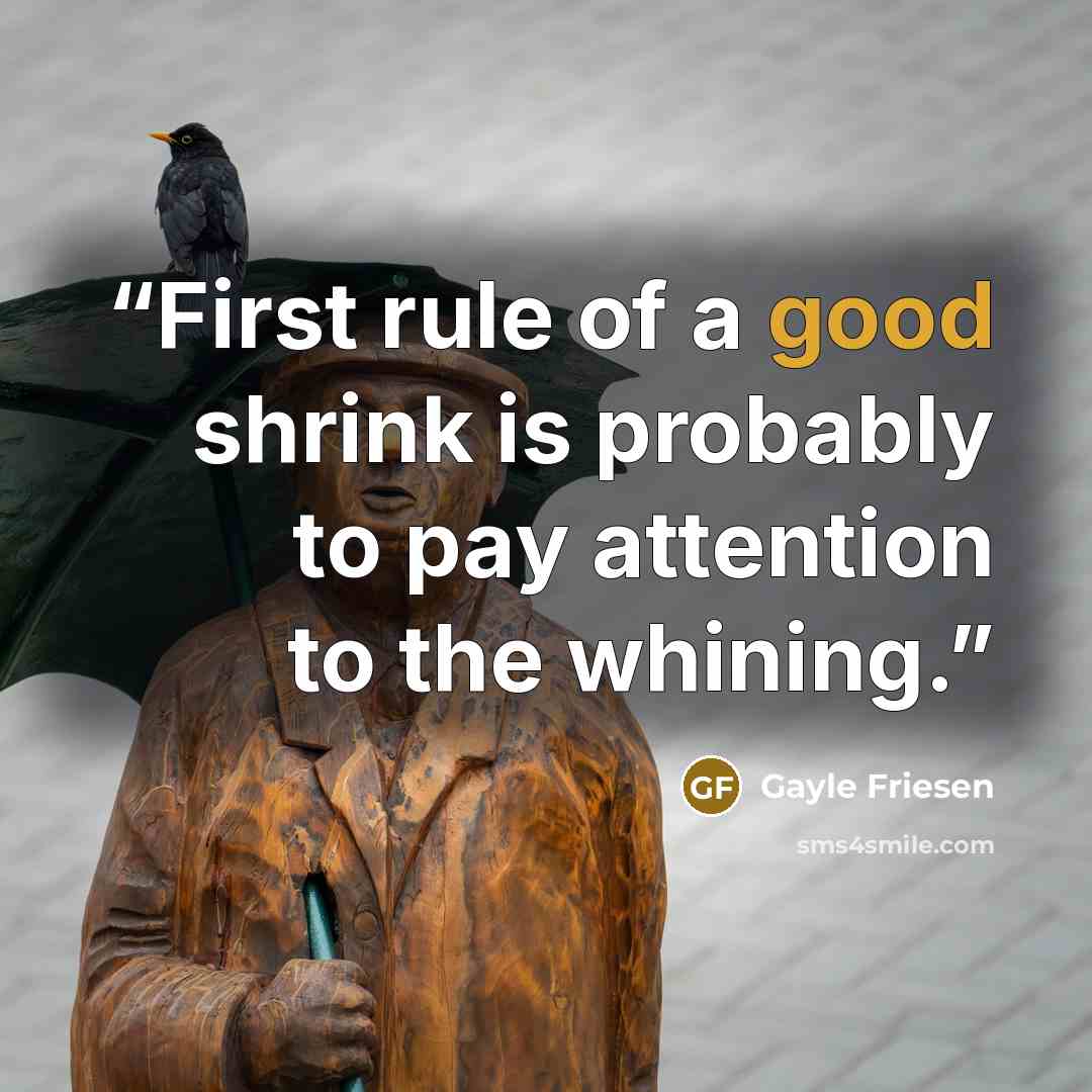 “First rule of a good shrink is probably to pay attention to the whining.” quote by Gayle Friesen