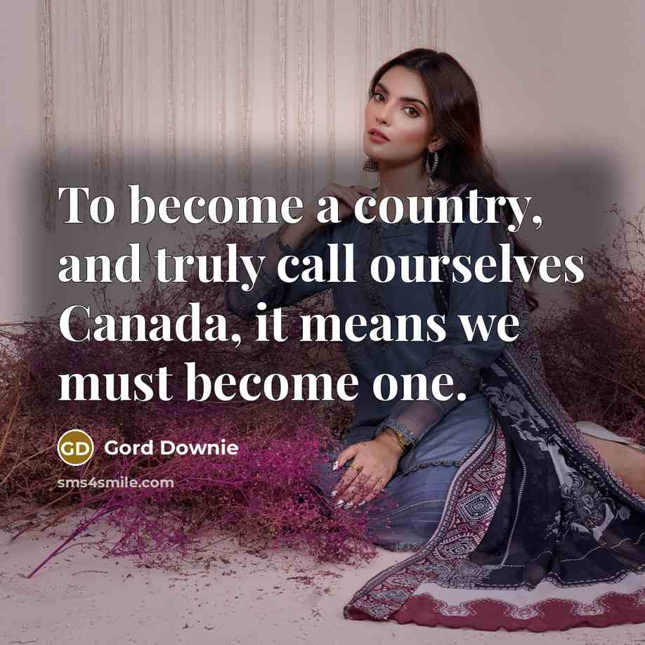 “To become a country, and truly call ourselves Canada, it means we must become one.” quote by Gord Downie