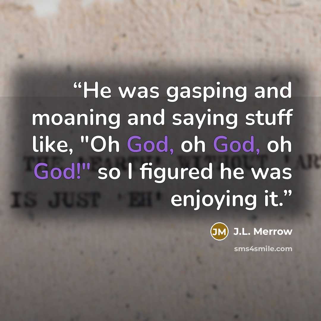 “He was gasping and moaning and saying stuff like, "Oh God, oh God, oh God!" so I figured he was enjoying it.” quote by J.L. Merrow