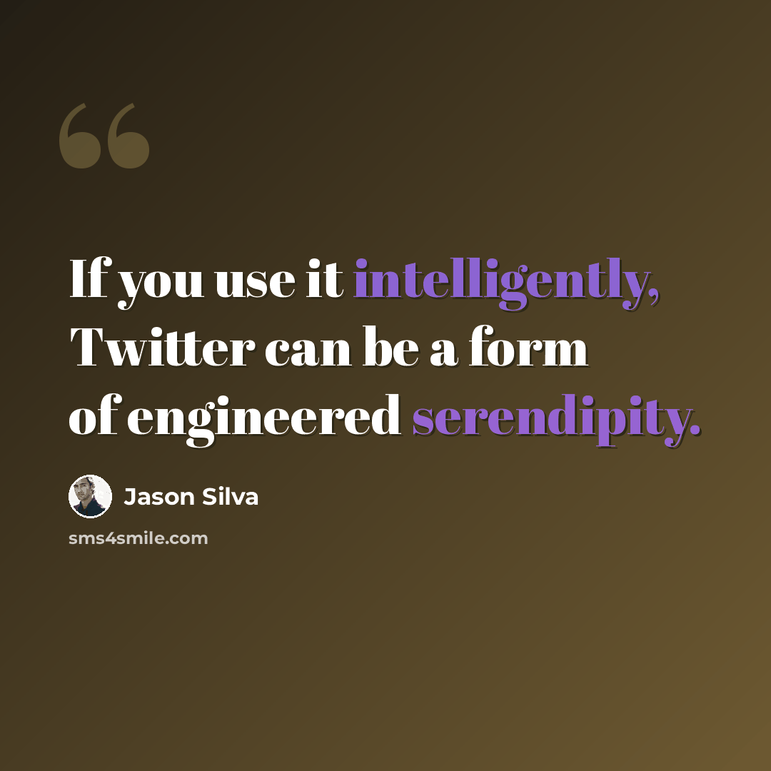 “If you use it intelligently, Twitter can be a form of engineered serendipity.” quote by Jason Silva