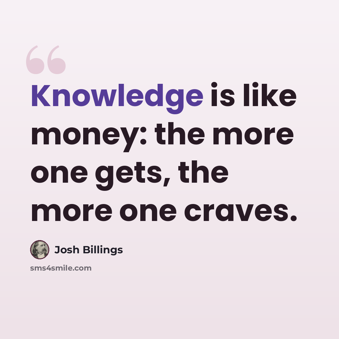 “Knowledge is like money: the more one gets, the more one craves.” quote by Josh Billings