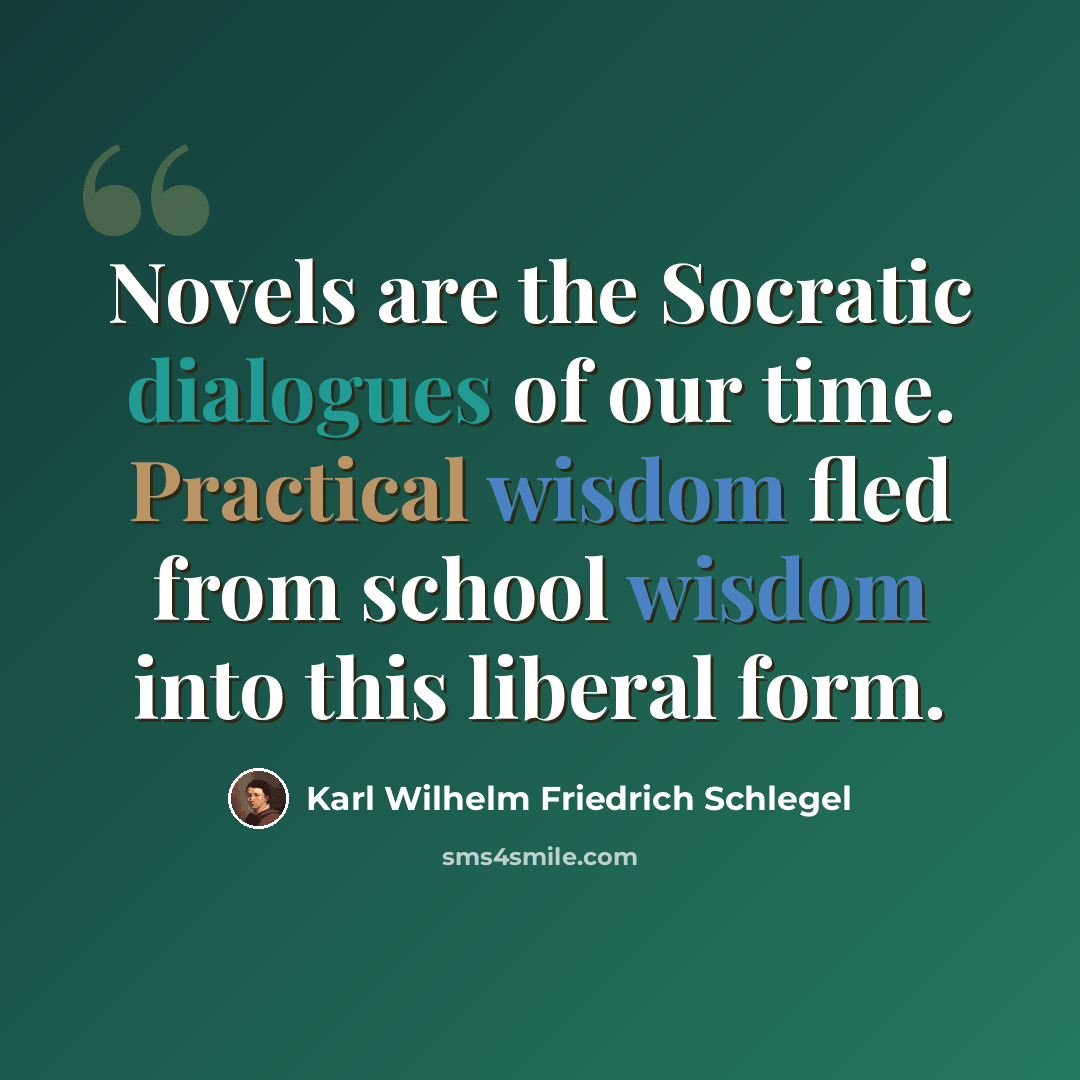 “Novels are the Socratic dialogues of our time. Practical wisdom fled from school wisdom into this liberal form.” quote by Karl Wilhelm Friedrich Schlegel