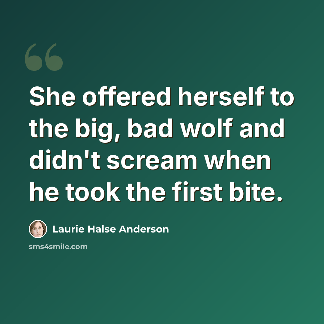 “She offered herself to the big, bad wolf and didn't scream when he took the first bite.” quote by Laurie Halse Anderson