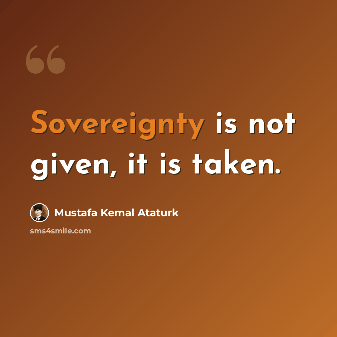 “Sovereignty is not given, it is taken.” quote by Mustafa Kemal Ataturk