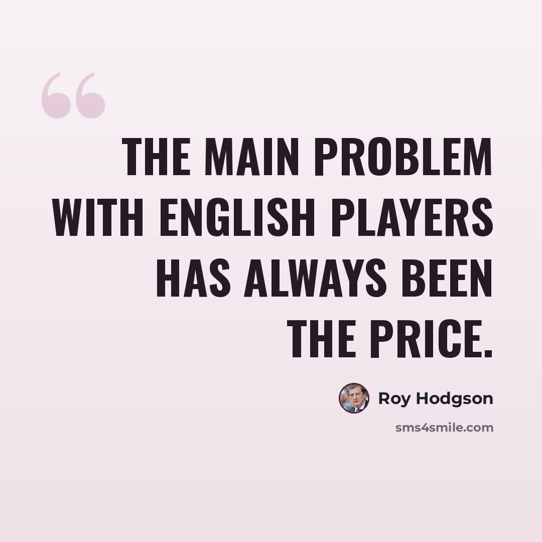 “The main problem with English players has always been the price.” quote by Roy Hodgson