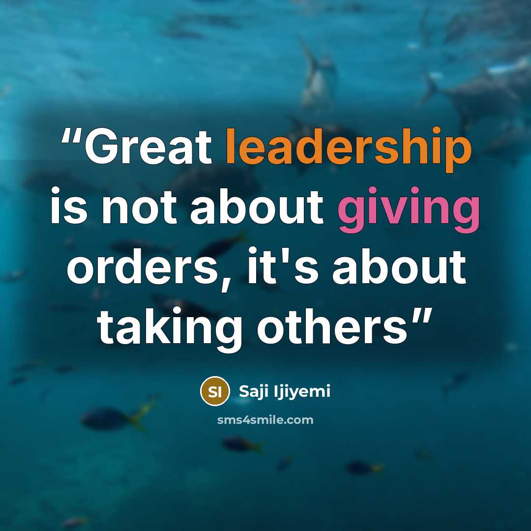“Great leadership is not about giving orders, it's about taking others” quote by Saji Ijiyemi