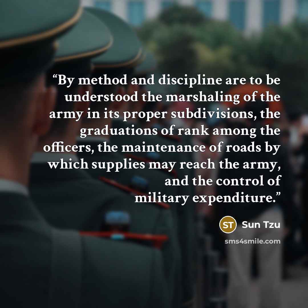 “By method and discipline are to be understood the marshaling of the army in its proper subdivisions, the graduations of rank among the officers, the maintenance of roads by which supplies may reach the army, and the control of military expenditure.” quote by Sun Tzu