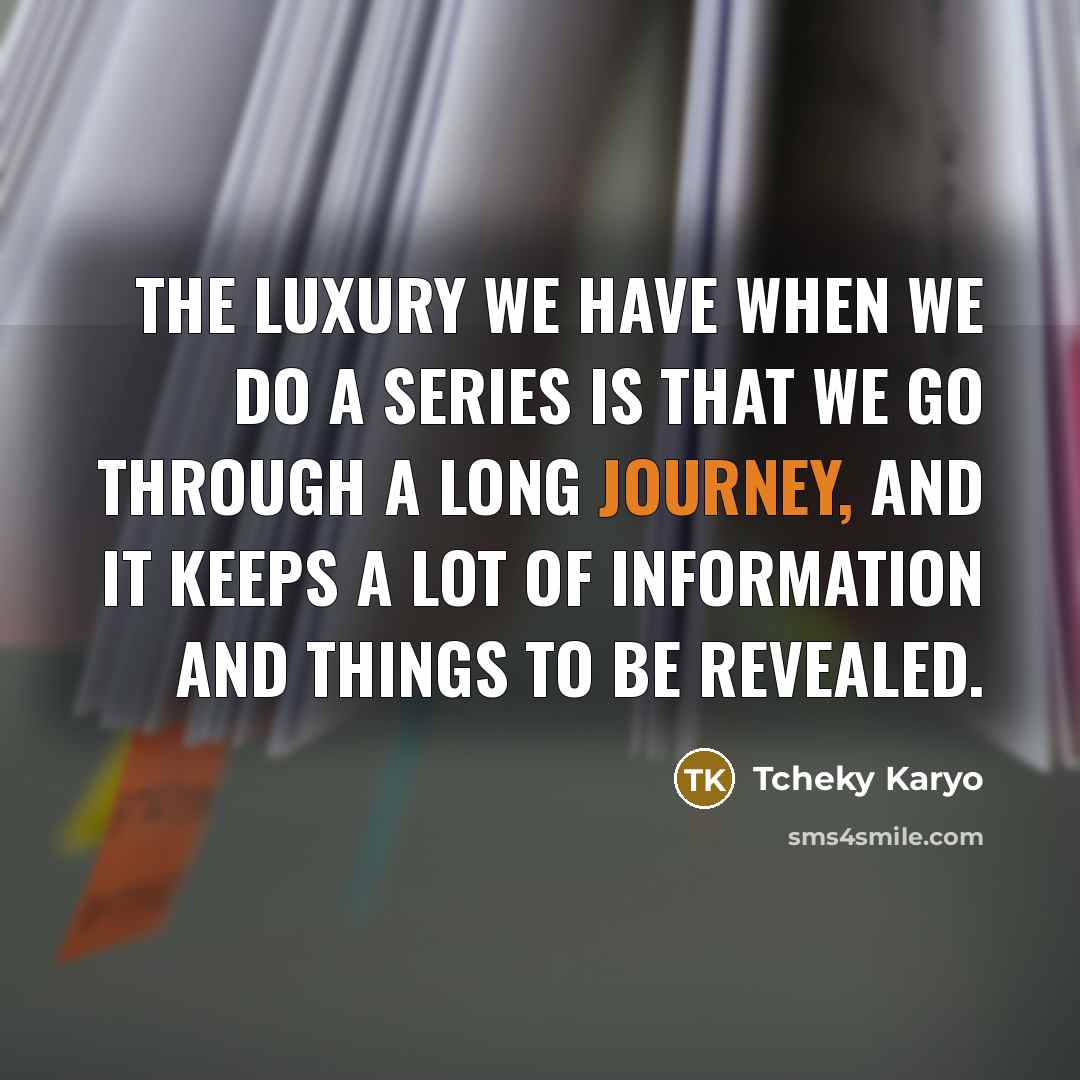 “The luxury we have when we do a series is that we go through a long journey, and it keeps a lot of information and things to be revealed.” quote by Tcheky Karyo