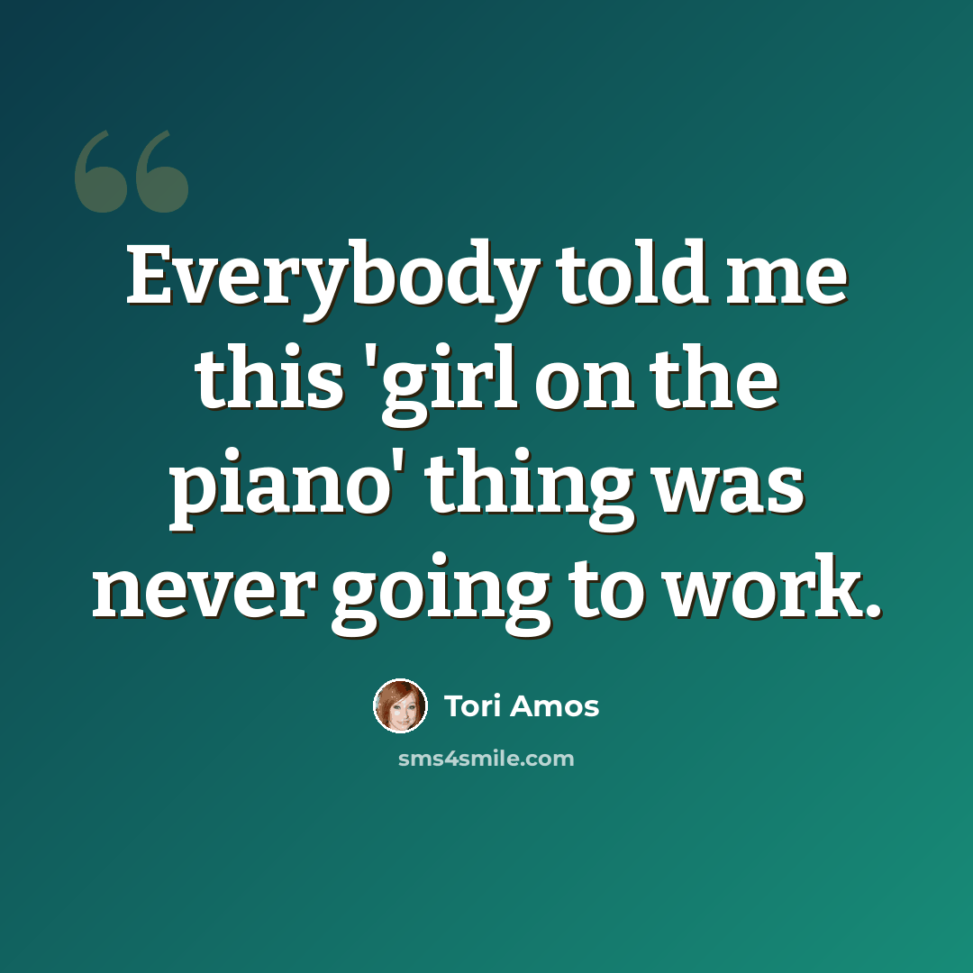“Everybody told me this 'girl on the piano' thing was never going to work.” quote by Tori Amos