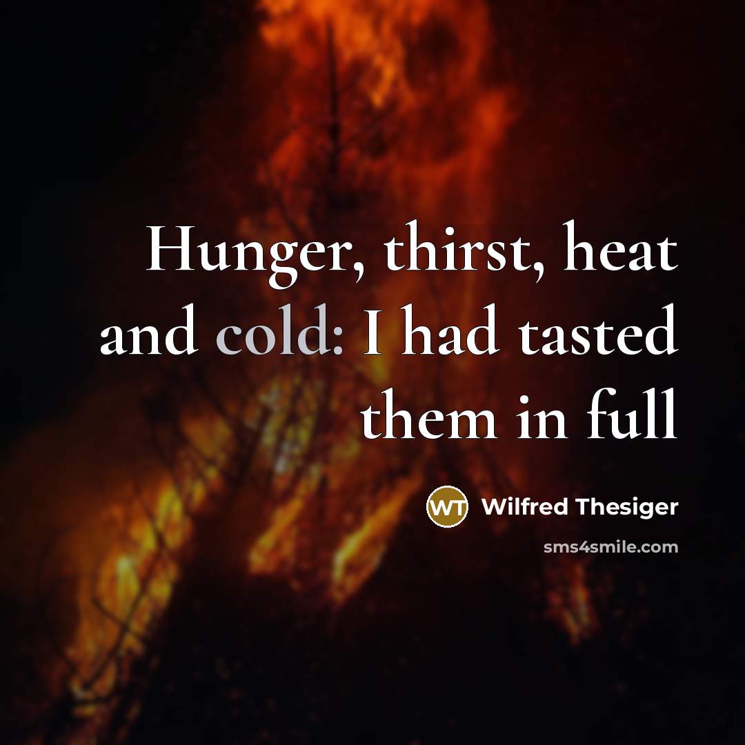 “Hunger, thirst, heat and cold: I had tasted them in full” quote by Wilfred Thesiger