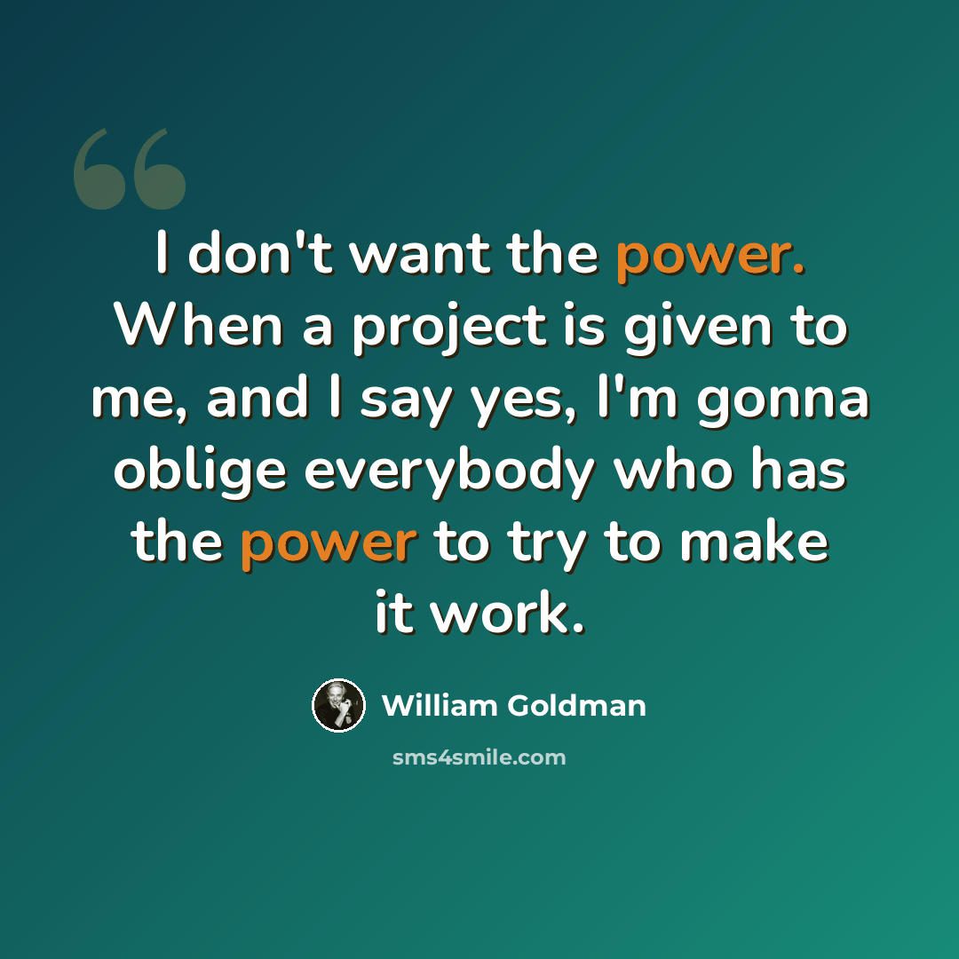 “I don't want the power. When a project is given to me, and I say yes, I'm gonna oblige everybody who has the power to try to make it work.” quote by William Goldman