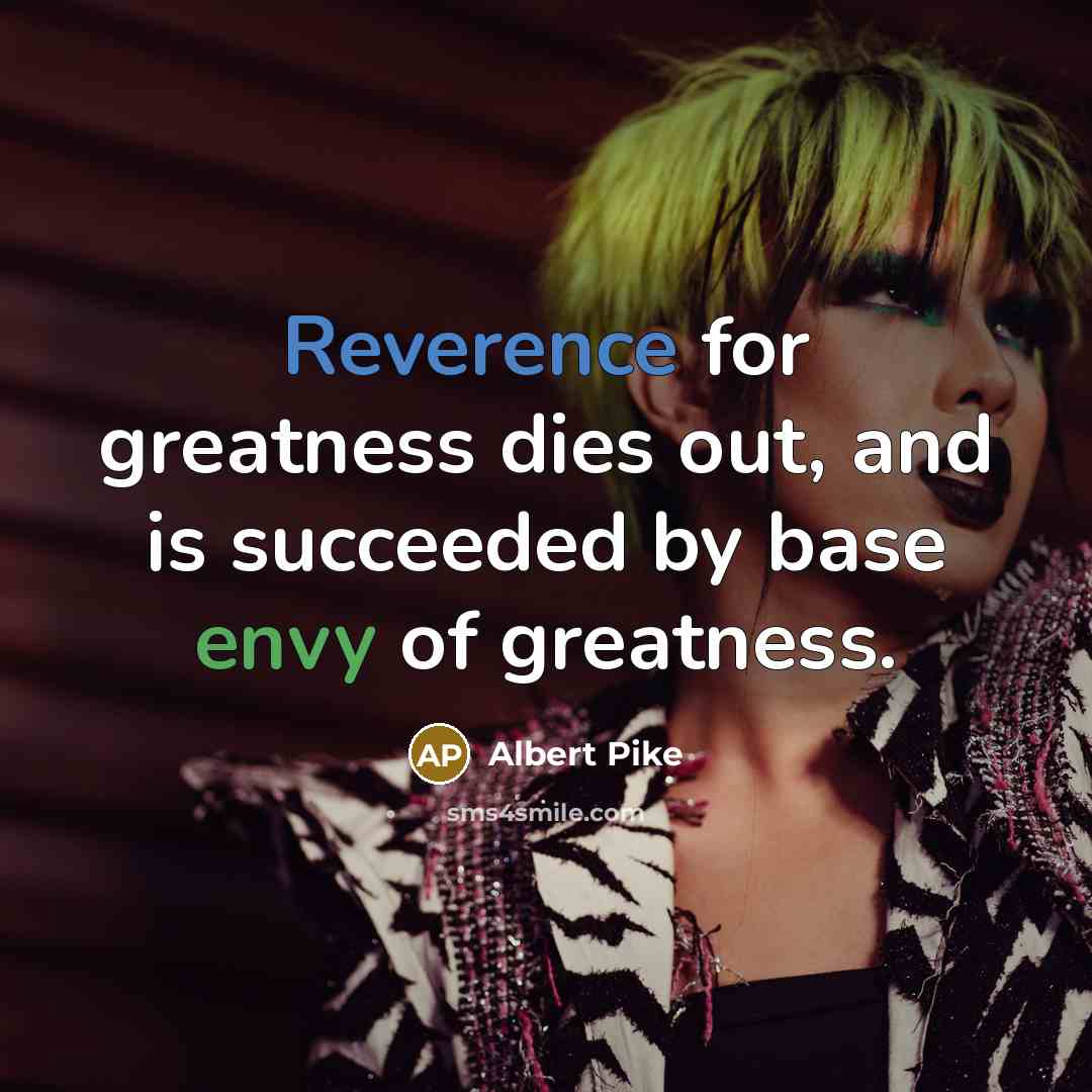 “Reverence for greatness dies out, and is succeeded by base envy of greatness.” quote by Albert Pike