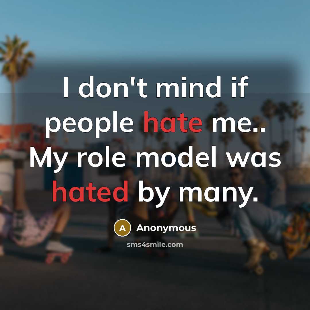 “I don't mind if people hate me.. My role model was hated by many.” quote by Anonymous