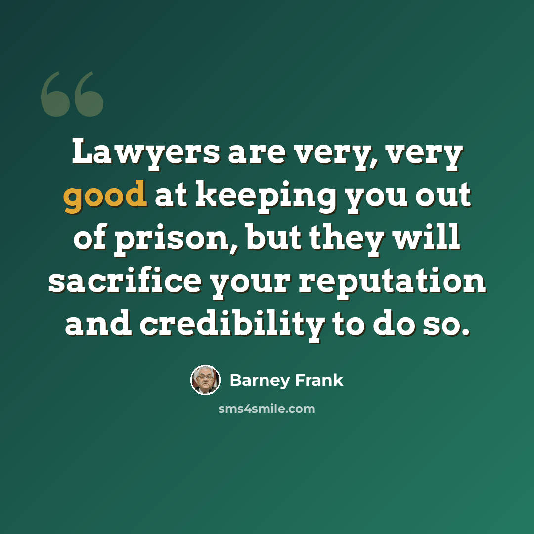 “Lawyers are very, very good at keeping you out of prison, but they will sacrifice your reputation and credibility to do so.” quote by Barney Frank