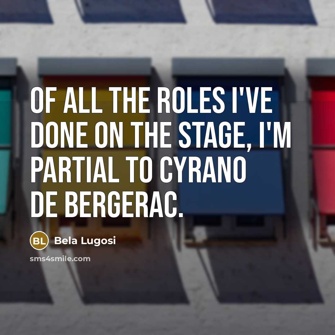 “Of all the roles I've done on the stage, I'm partial to Cyrano de Bergerac.” quote by Bela Lugosi