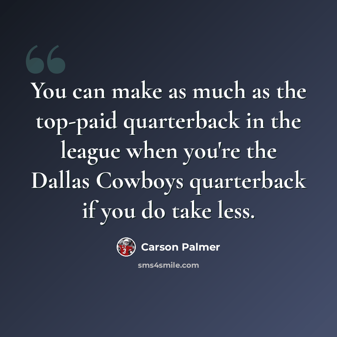 “You can make as much as the top-paid quarterback in the league when you're the Dallas Cowboys quarterback if you do take less.” quote by Carson Palmer