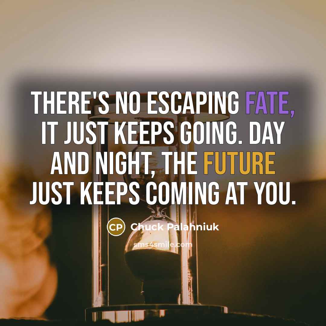 “There's no escaping fate, it just keeps going. Day and night, the future just keeps coming at you.” quote by Chuck Palahniuk