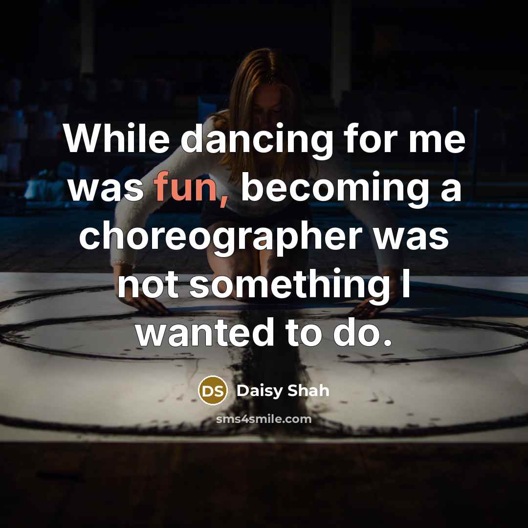 “While dancing for me was fun, becoming a choreographer was not something I wanted to do.” quote by Daisy Shah