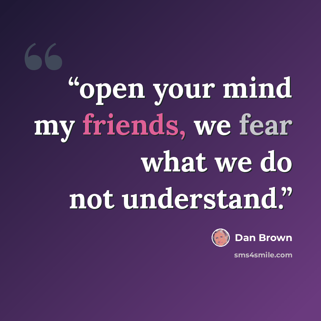 “open your mind my friends, we fear what we do not understand.” quote by Dan Brown