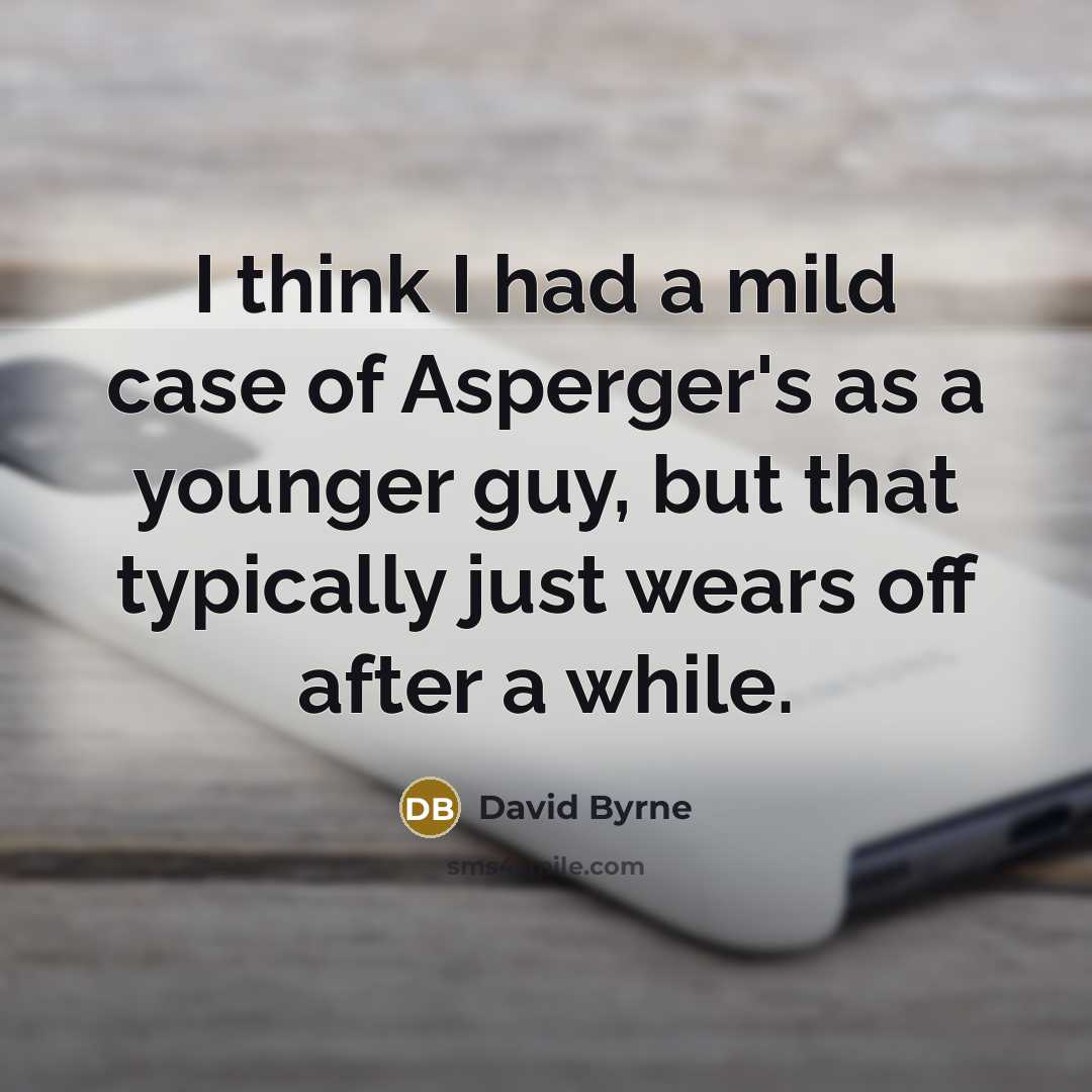“I think I had a mild case of Asperger's as a younger guy, but that typically just wears off after a while.” quote by David Byrne