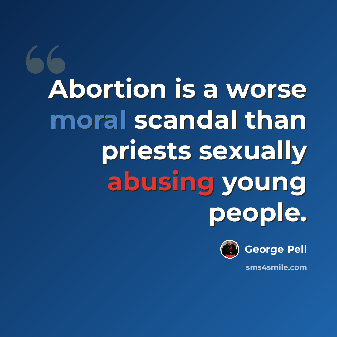 “Abortion is a worse moral scandal than priests sexually abusing young people.” quote by George Pell