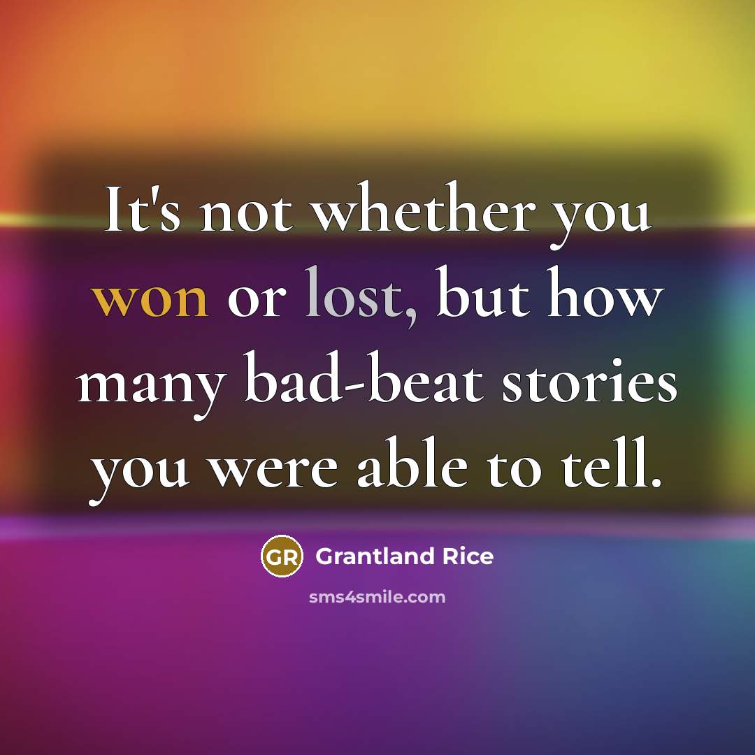 “It's not whether you won or lost, but how many bad-beat stories you were able to tell.” quote by Grantland Rice
