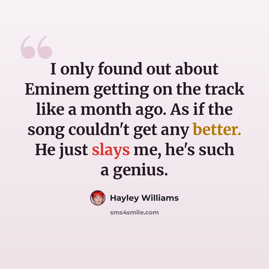 “I only found out about Eminem getting on the track like a month ago. As if the song couldn't get any better. He just slays me, he's such a genius.” quote by Hayley Williams