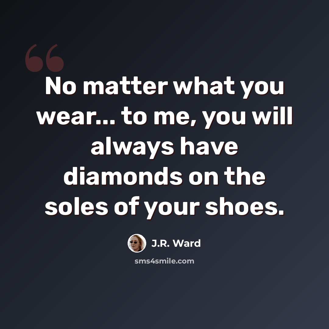 “No matter what you wear... to me, you will always have diamonds on the soles of your shoes.” quote by J.R. Ward