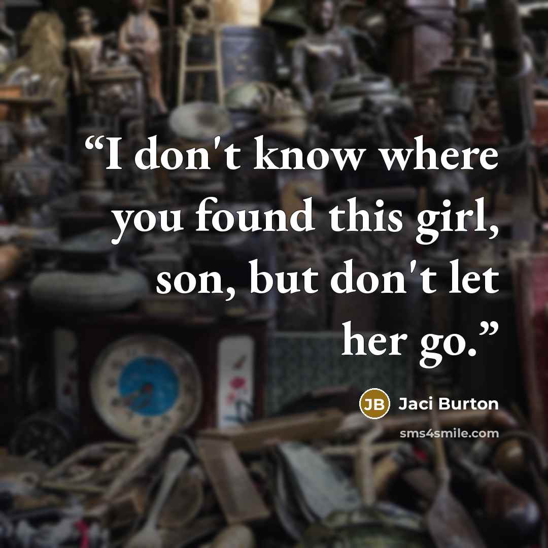 “I don't know where you found this girl, son, but don't let her go.” quote by Jaci Burton