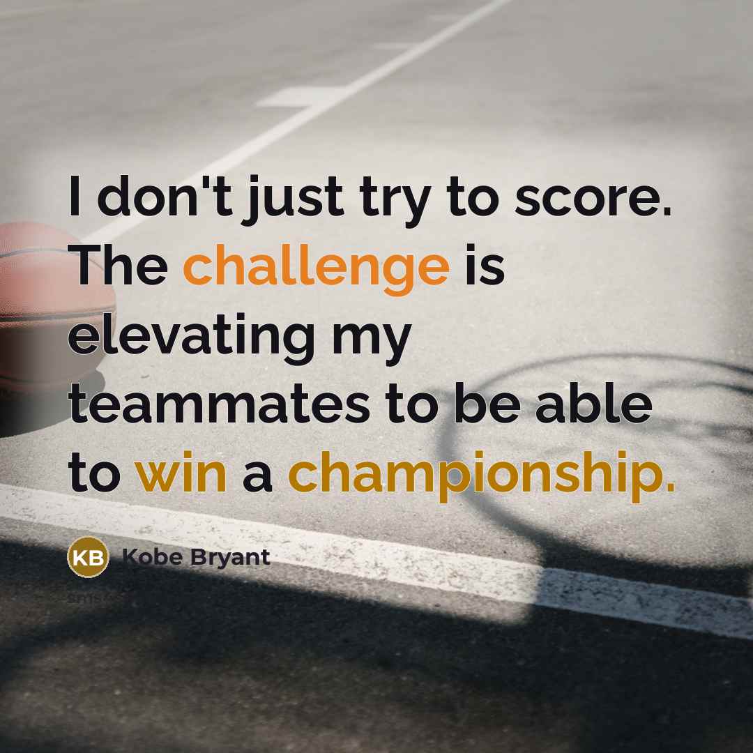 “I don't just try to score. The challenge is elevating my teammates to be able to win a championship.” quote by Kobe Bryant