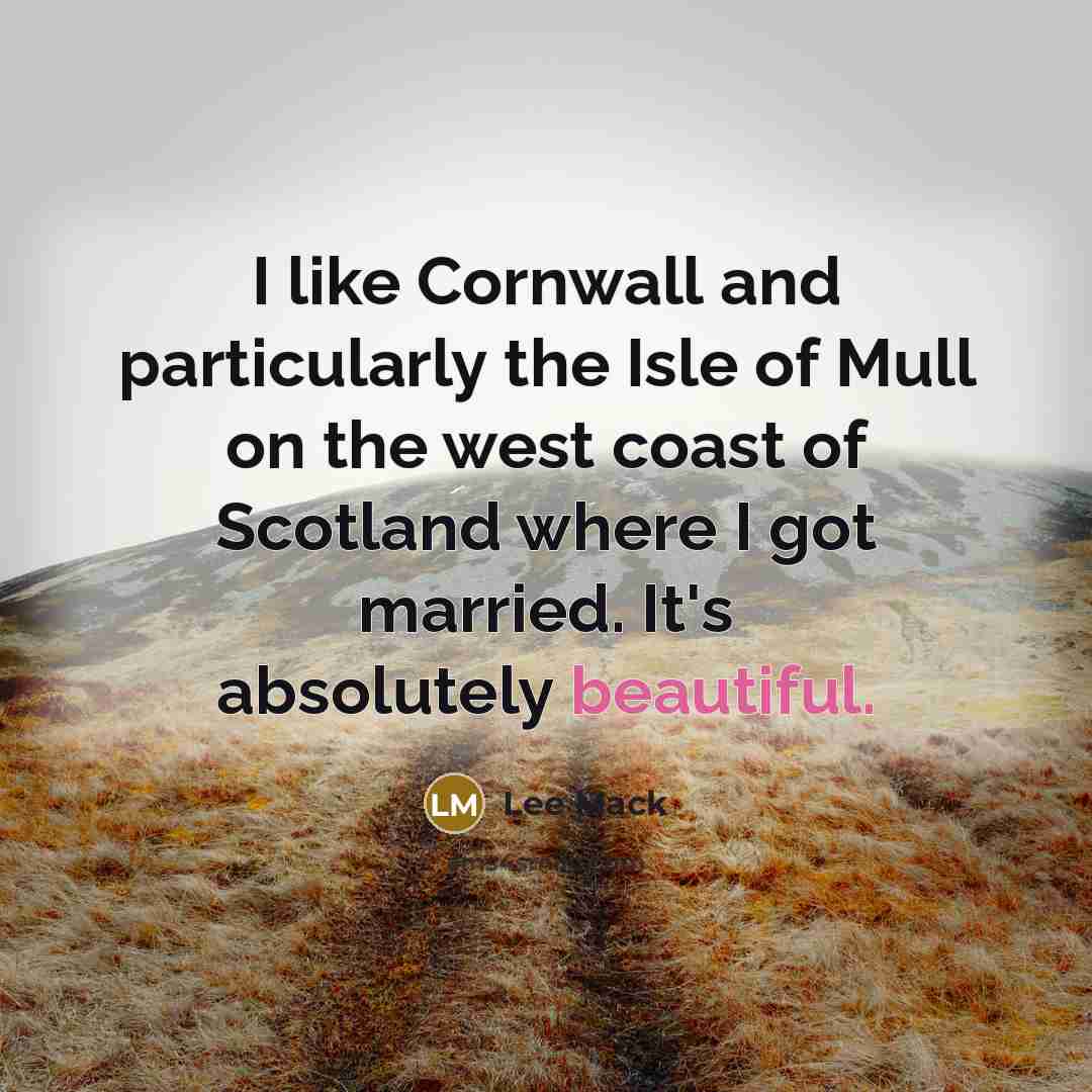 “I like Cornwall and particularly the Isle of Mull on the west coast of Scotland where I got married. It's absolutely beautiful.” quote by Lee Mack