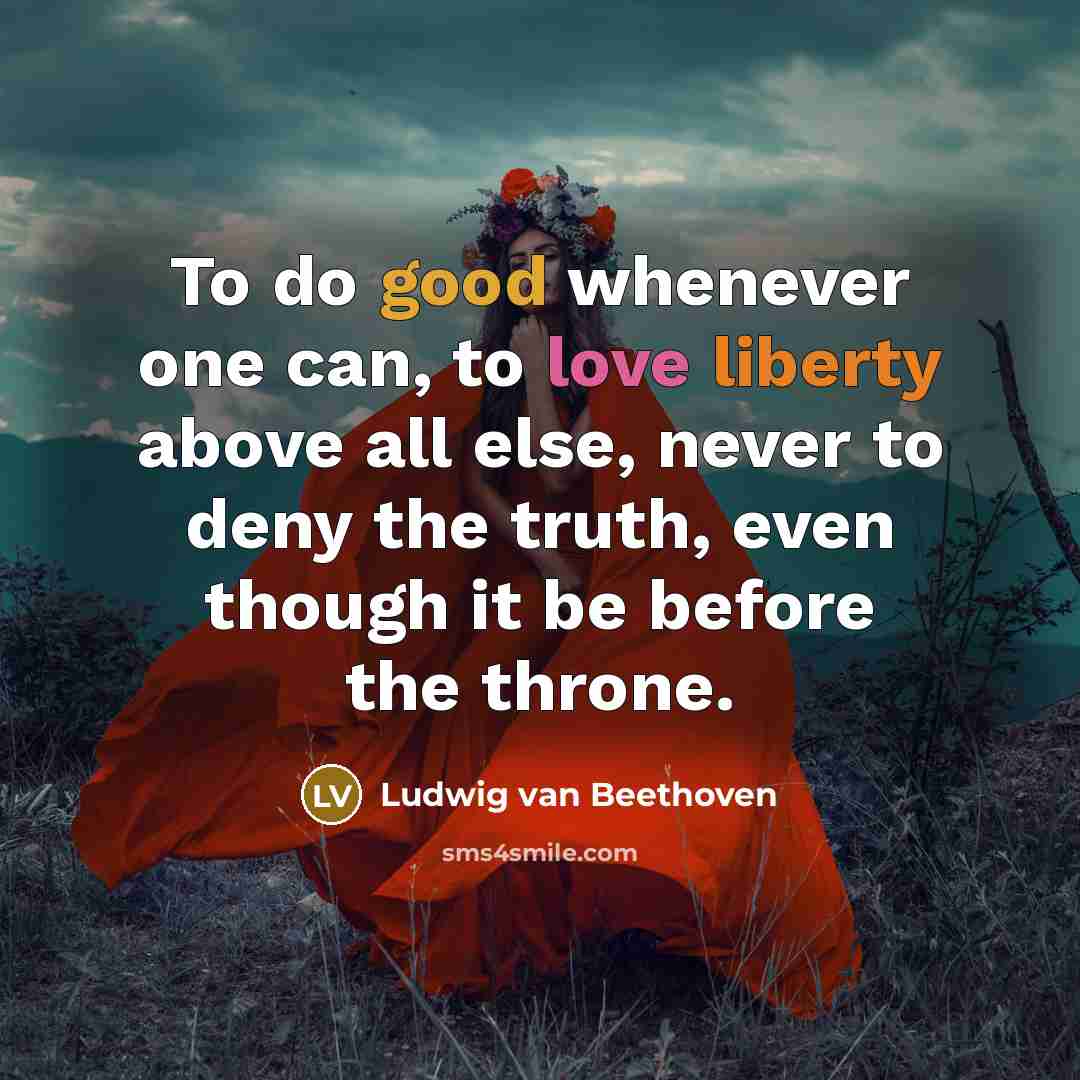 “To do good whenever one can, to love liberty above all else, never to deny the truth, even though it be before the throne.” quote by Ludwig van Beethoven
