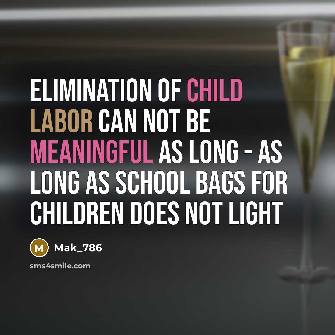“Elimination of child labor can not be meaningful as long - as long as school bags for children does not light” quote by Mak_786