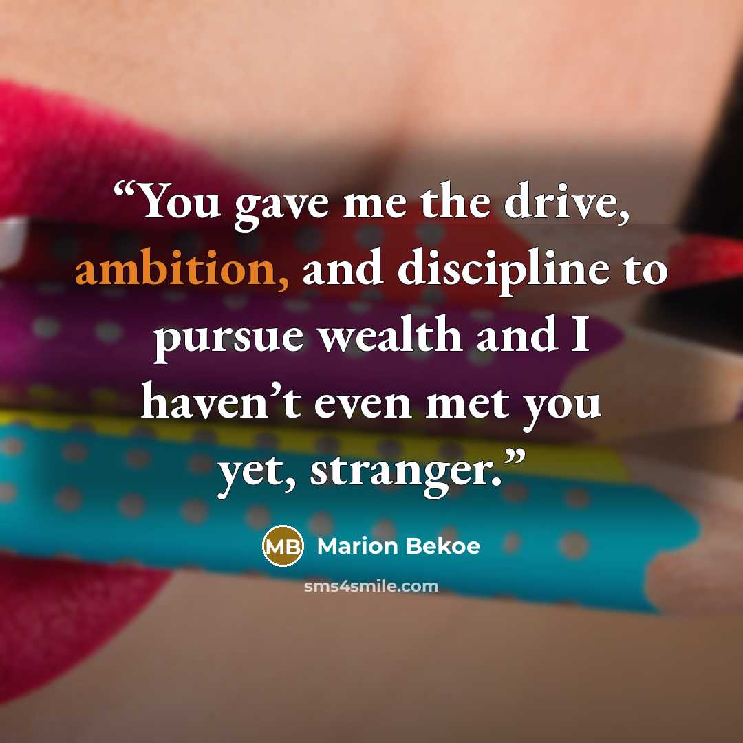 “You gave me the drive, ambition, and discipline to pursue wealth and I haven’t even met you yet, stranger.” quote by Marion Bekoe