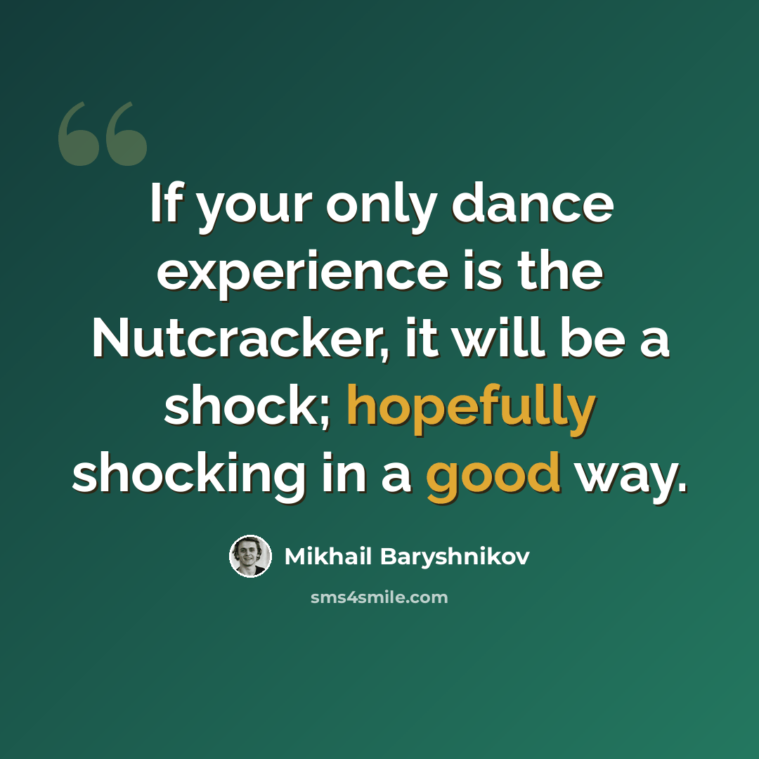 “If your only dance experience is the Nutcracker, it will be a shock; hopefully shocking in a good way.” quote by Mikhail Baryshnikov