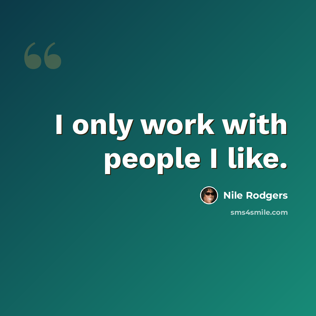 “I only work with people I like.” quote by Nile Rodgers