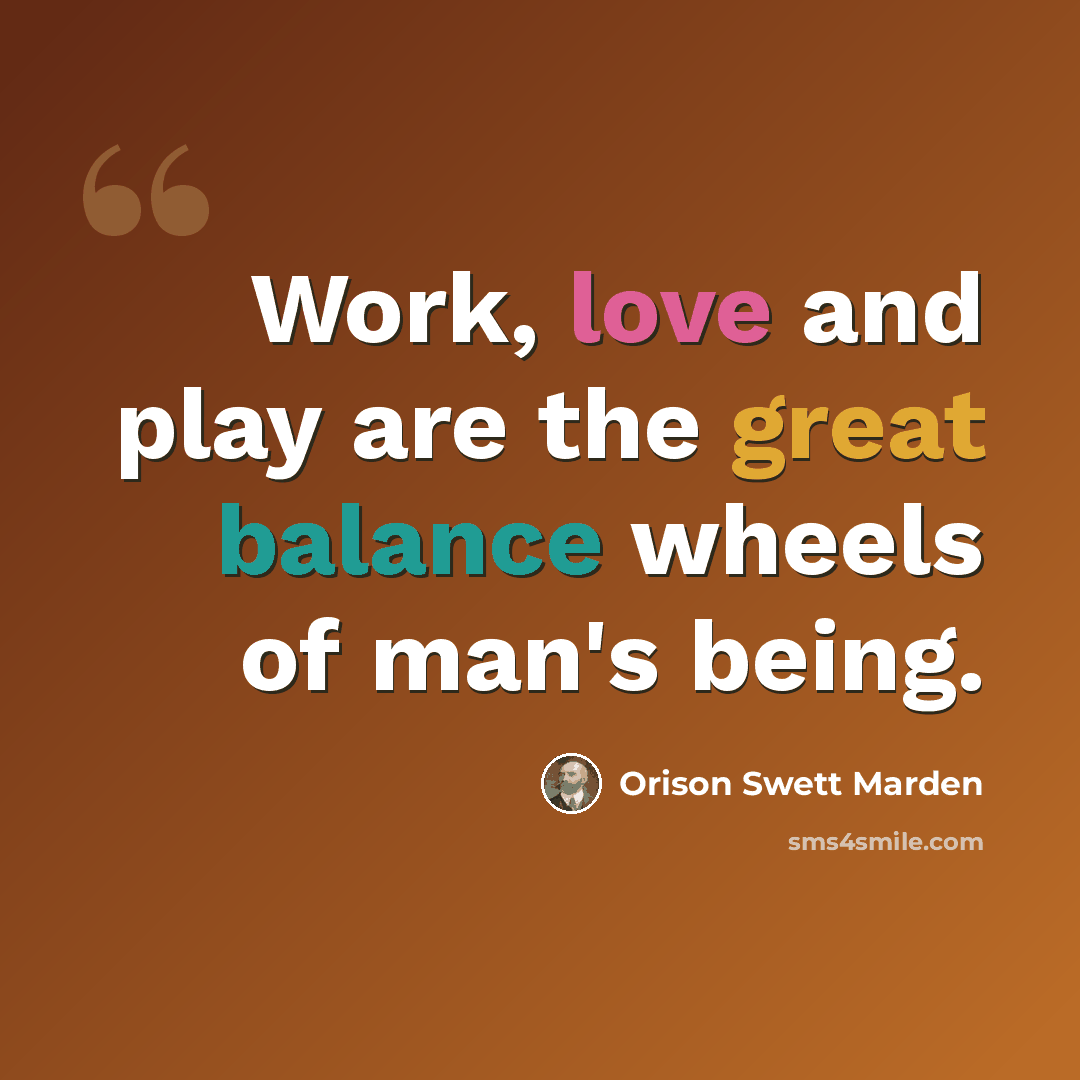 “Work, love and play are the great balance wheels of man's being.” quote by Orison Swett Marden
