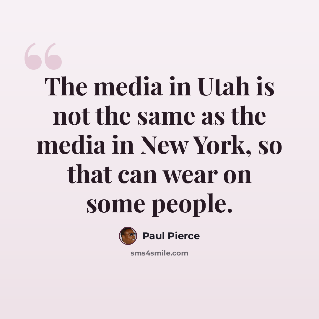 “The media in Utah is not the same as the media in New York, so that can wear on some people.” quote by Paul Pierce