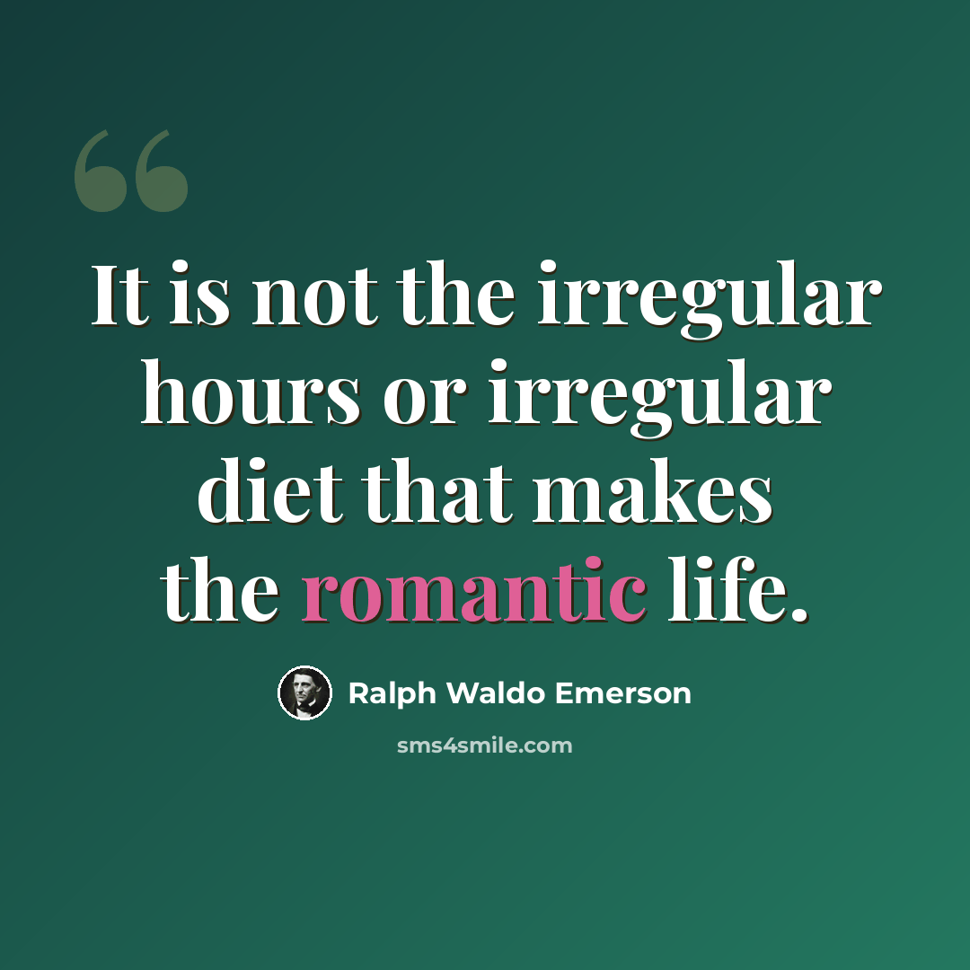 “It is not the irregular hours or irregular diet that makes the romantic life.” quote by Ralph Waldo Emerson